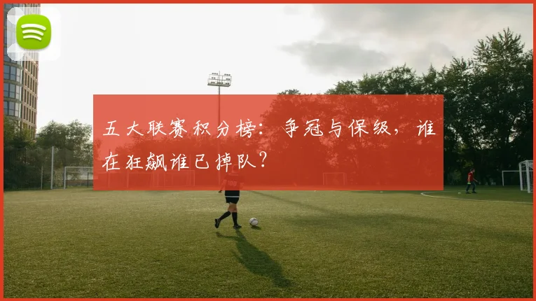 五大联赛积分榜:争冠与保级,谁在狂飙谁已掉队?