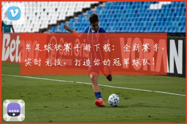 年足球联赛手游下载:全新赛季,实时竞技,打造你的冠军球队!
