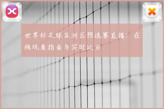 世界杯足球亚洲区预选赛直播:在线观看指南与实时比分