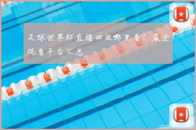 足球世界杯直播回放哪里看？最全观看平台汇总