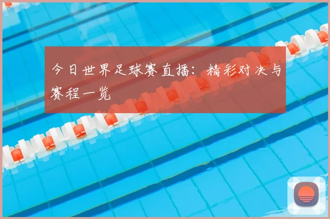 今日世界足球赛直播:精彩对决与赛程一览