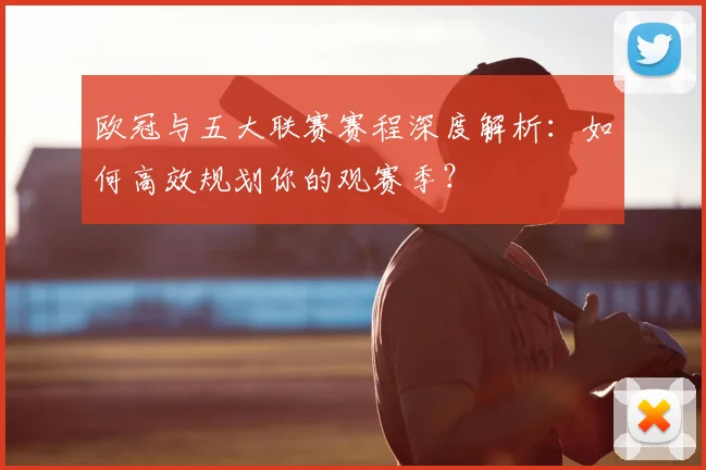 欧冠与五大联赛赛程深度解析：如何高效规划你的观赛季？