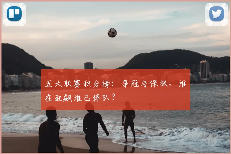 五大联赛积分榜:争冠与保级,谁在狂飙谁已掉队?