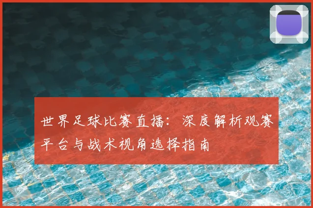 世界足球比赛直播:深度解析观赛平台与战术视角选择指南