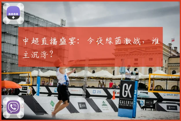 中超直播盛宴：今夜绿茵激战，谁主沉浮？