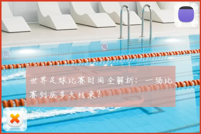 世界足球比赛时间全解析:一场比赛到底多久结束?