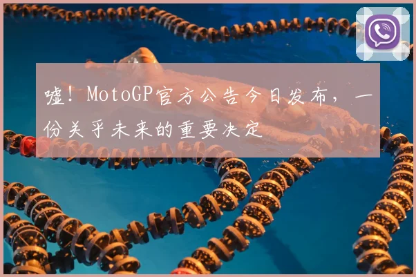 嘘！MotoGP官方公告今日发布，一份关乎未来的重要决定