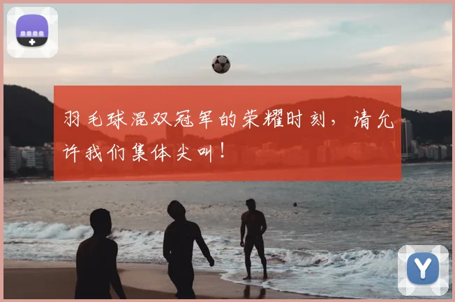 羽毛球混双冠军的荣耀时刻，请允许我们集体尖叫！