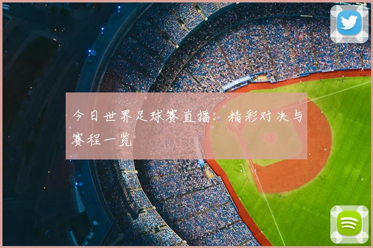 今日世界足球赛直播：精彩对决与赛程一览