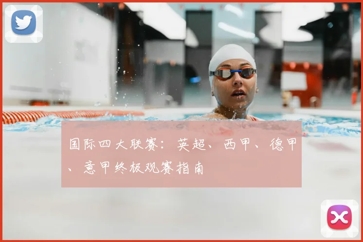 国际四大联赛：英超、西甲、德甲、意甲终极观赛指南