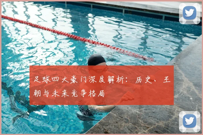 足球四大豪门深度解析：历史、王朝与未来竞争格局