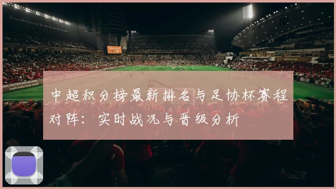 中超积分榜最新排名与足协杯赛程对阵：实时战况与晋级分析