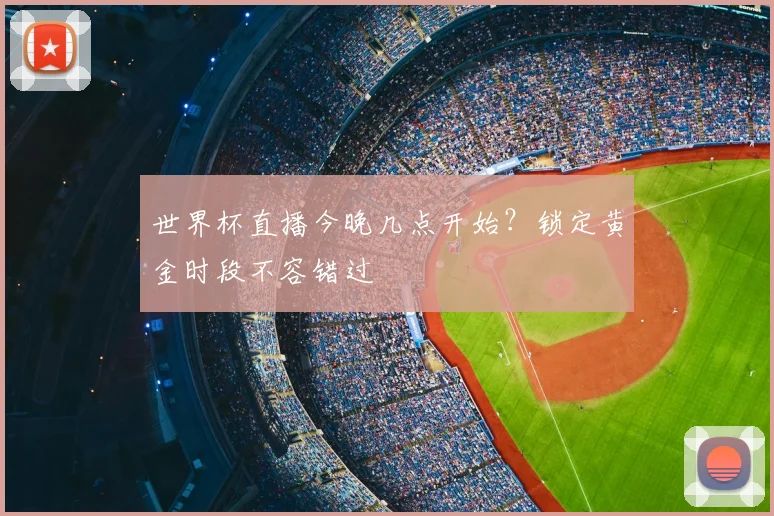 世界杯直播今晚几点开始？锁定黄金时段不容错过