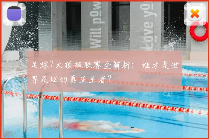 足球7大顶级联赛全解析：谁才是世界足坛的真正王者？
