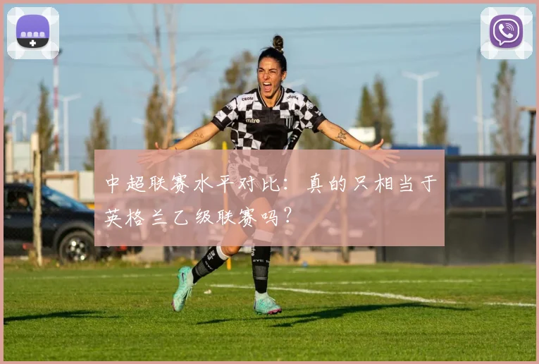 中超联赛水平对比：真的只相当于英格兰乙级联赛吗？