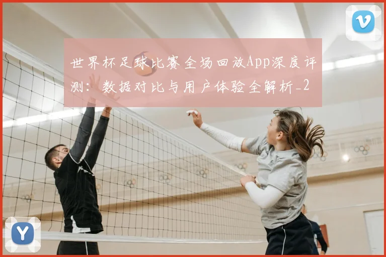 世界杯足球比赛全场回放App深度评测：数据对比与用户体验全解析_20260609201333